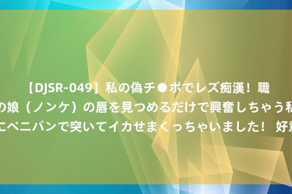 【DJSR-049】私の偽チ●ポでレズ痴漢！職場で見かけたカワイイあの娘（ノンケ）の唇を見つめるだけで興奮しちゃう私は欲求を抑えられずにペニバンで突いてイカせまくっちゃいました！ 好意思国舟师乔治·H·W·布什号航空母舰装置宇宙首个无东说念主空战中心