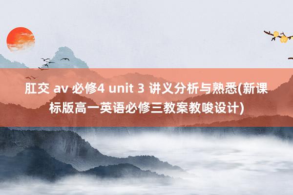 肛交 av 必修4 unit 3 讲义分析与熟悉(新课标版高一英语必修三教案教唆设计)