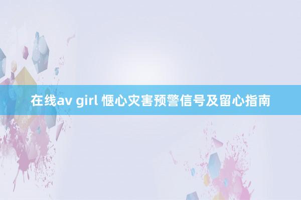 在线av girl 惬心灾害预警信号及留心指南