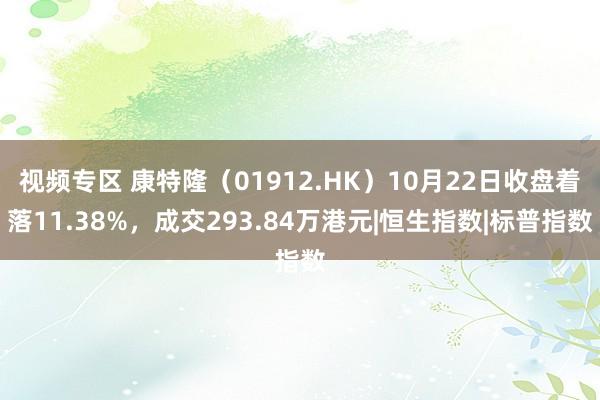 视频专区 康特隆（01912.HK）10月22日收盘着落11.38%，成交293.84万港元|恒生指数|标普指数