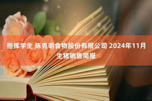 指挥学生 陈克明食物股份有限公司 2024年11月生猪销售简报